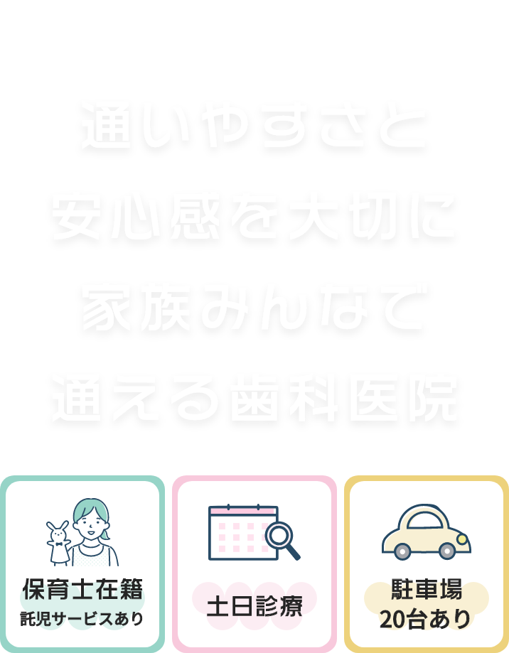通いやすさと安心感を大切に家族みんなで通える歯科医院